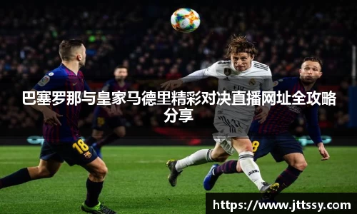 巴塞罗那与皇家马德里精彩对决直播网址全攻略分享